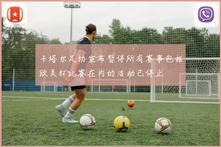 卡塔尔足协宣布暂停所有赛事包括欧美杯比赛在内的活动已停止