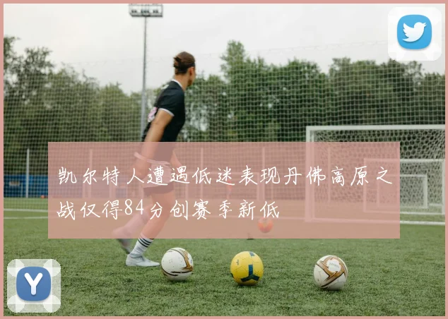 凯尔特人遭遇低迷表现丹佛高原之战仅得84分创赛季新低