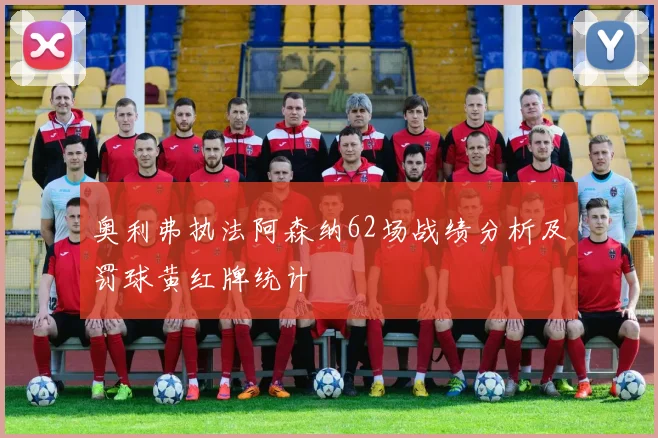 奥利弗执法阿森纳62场战绩分析及罚球黄红牌统计