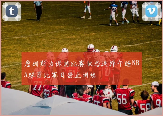 詹姆斯为保持比赛状态选择午睡NBA球员比赛日禁止训练