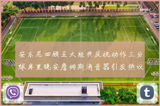 安东尼回顾五大经典庆祝动作三分球库里晚安詹姆斯消音器引发热议