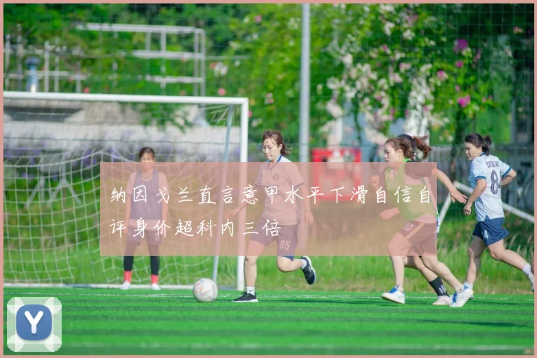 纳因戈兰直言意甲水平下滑自信自评身价超科内三倍
