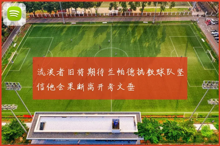 流浪者旧将期待兰帕德执教球队坚信他会果断离开考文垂