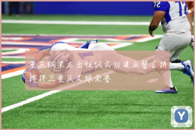 重庆铜梁龙出征仪式刘建业誓言拼搏捍卫重庆足球荣誉