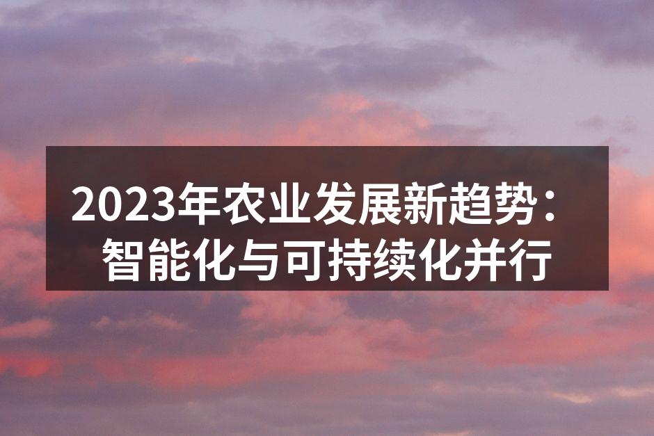 2023年农业发展新趋势：智能化与可持续化并行