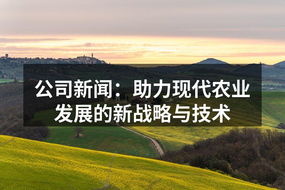 公司新闻：助力现代农业发展的新战略与技术