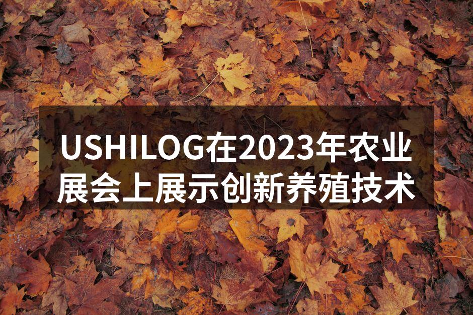 USHILOG在2023年农业展会上展示创新养殖技术