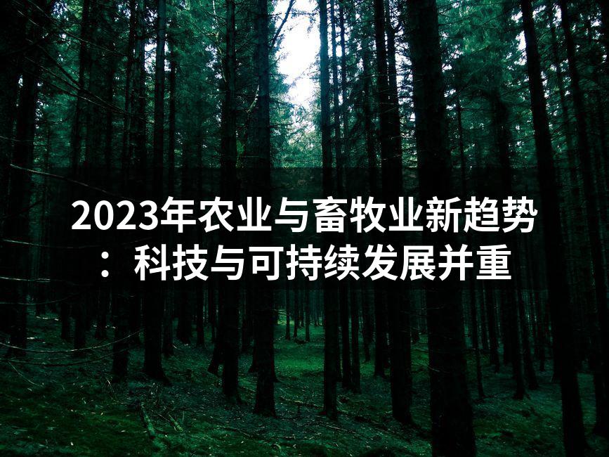 2023年农业与畜牧业新趋势：科技与可持续发展并重