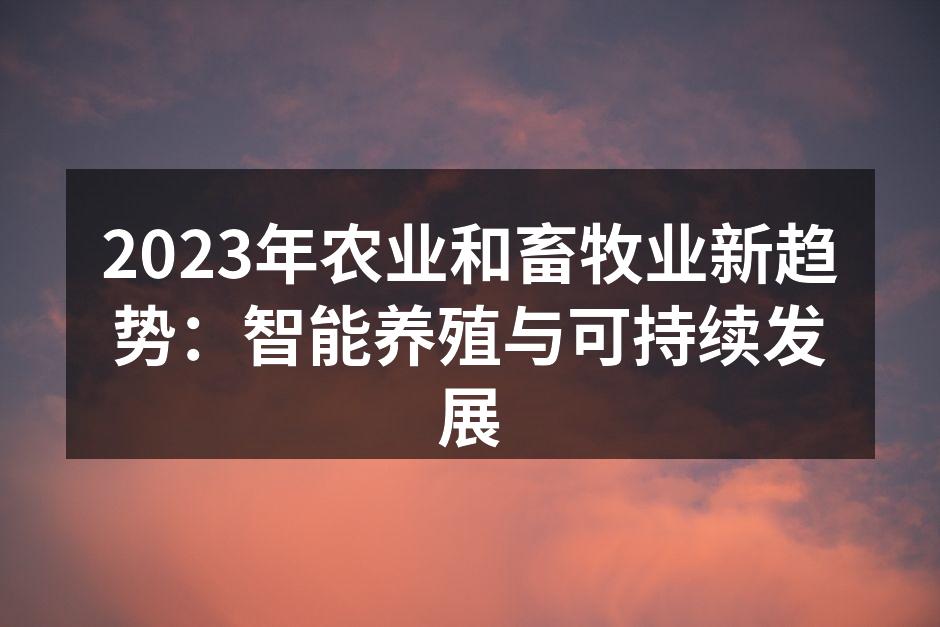 2023年农业和畜牧业新趋势：智能养殖与可持续发展