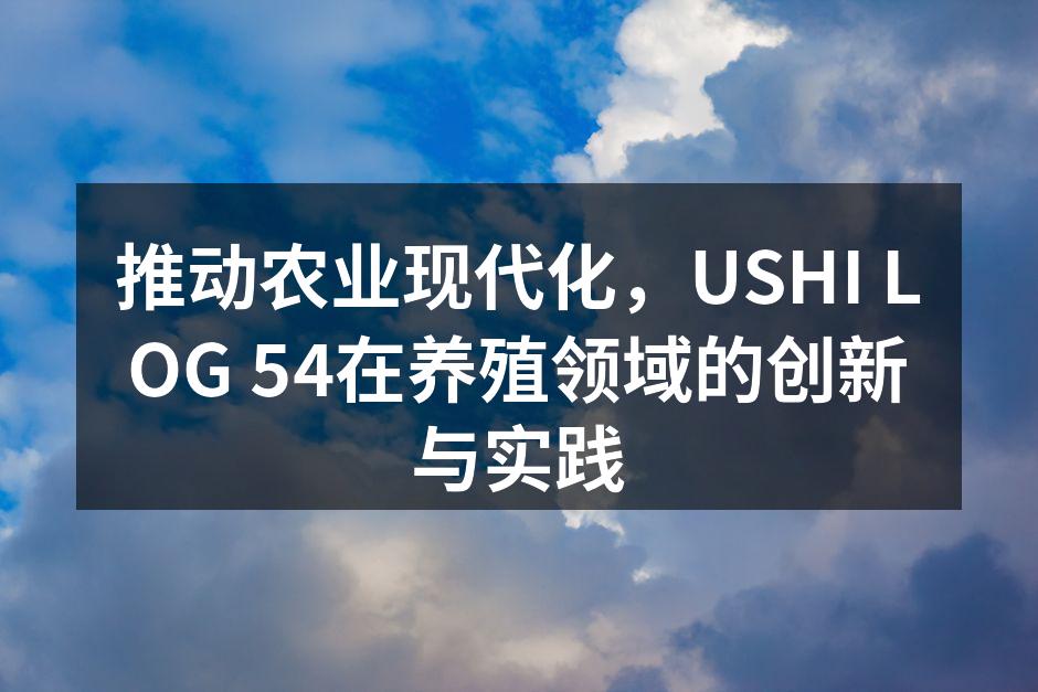 推动农业现代化，USHI LOG 54在养殖领域的创新与实践